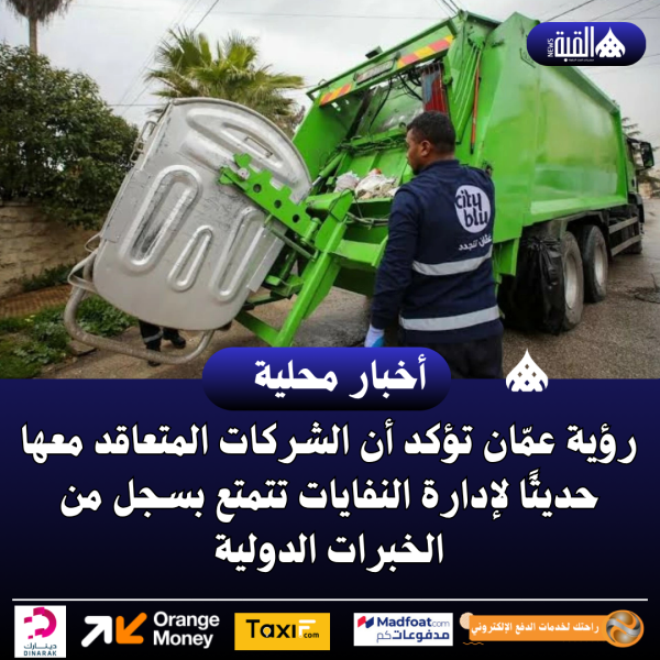رؤية عمّان تؤكد أن الشركات المتعاقد معها حديثًا لإدارة النفايات تتمتع بسجل من الخبرات الدولية