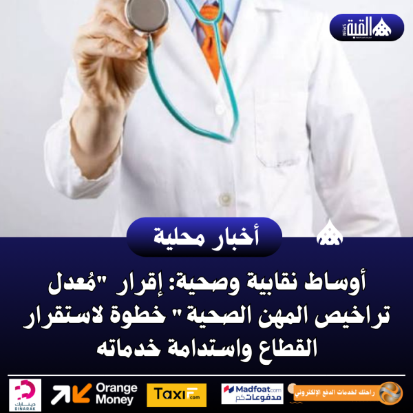 أوساط نقابية وصحية: إقرار مُعدل تراخيص المهن الصحية خطوة لاستقرار القطاع واستدامة خدماته