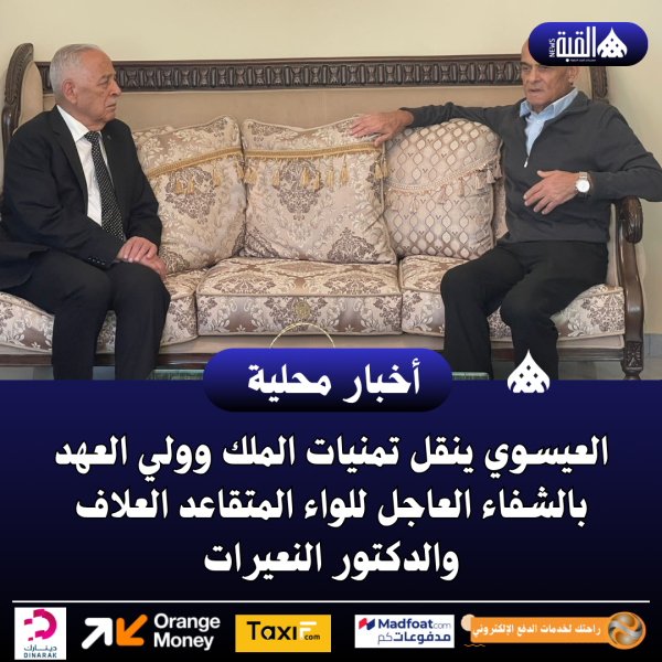 العيسوي ينقل تمنيات الملك وولي العهد بالشفاء العاجل للواء المتقاعد العلاف والدكتور النعيرات