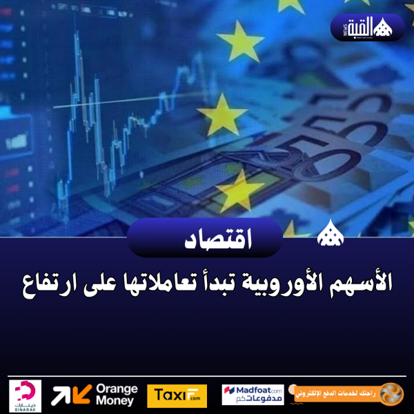 الأسهم الأوروبية تبدأ تعاملاتها على ارتفاع