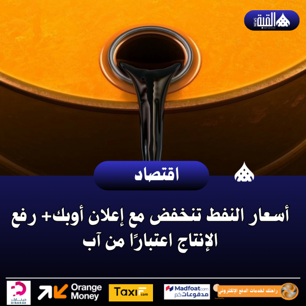 أسعار النفط تنخفض مع إعلان أوبك+ رفع الإنتاج اعتبارًا من آب