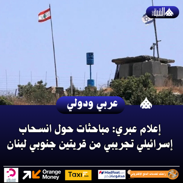 إعلام عبري: مباحثات حول انسحاب إسرائيلي تجريبي من قريتين جنوبي لبنان