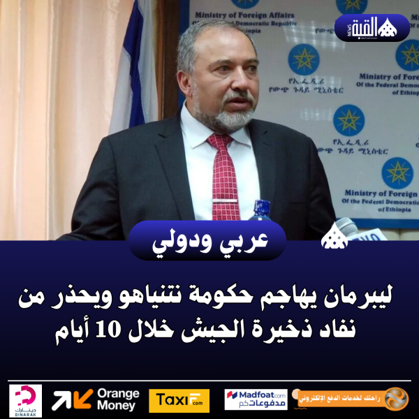 ليبرمان يهاجم حكومة نتنياهو ويحذر من نفاد ذخيرة الجيش خلال 10 أيام