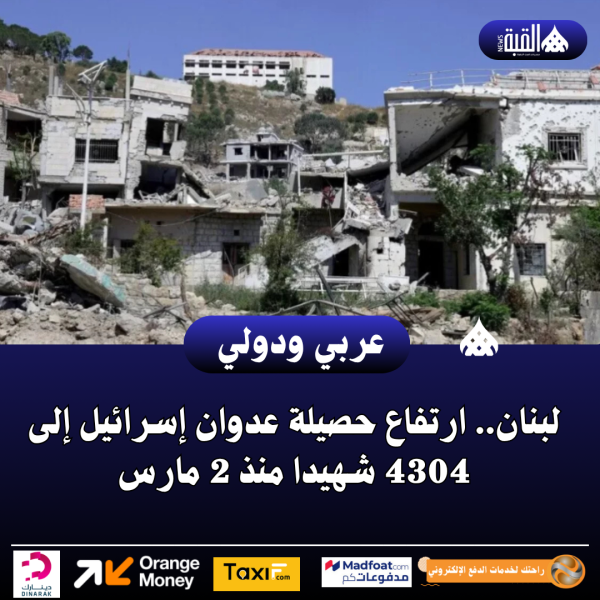 لبنان.. ارتفاع حصيلة عدوان إسرائيل إلى 4304 شهيدا منذ 2 مارس
