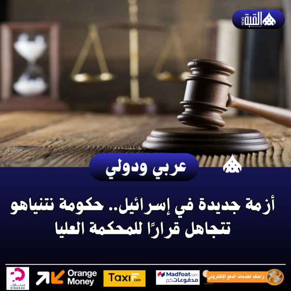 أزمة جديدة في إسرائيل.. حكومة نتنياهو تتجاهل قرارًا للمحكمة العليا