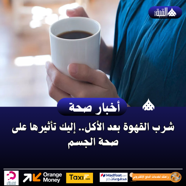 شرب القهوة بعد الأكل.. إليك تأثيرها على صحة الجسم