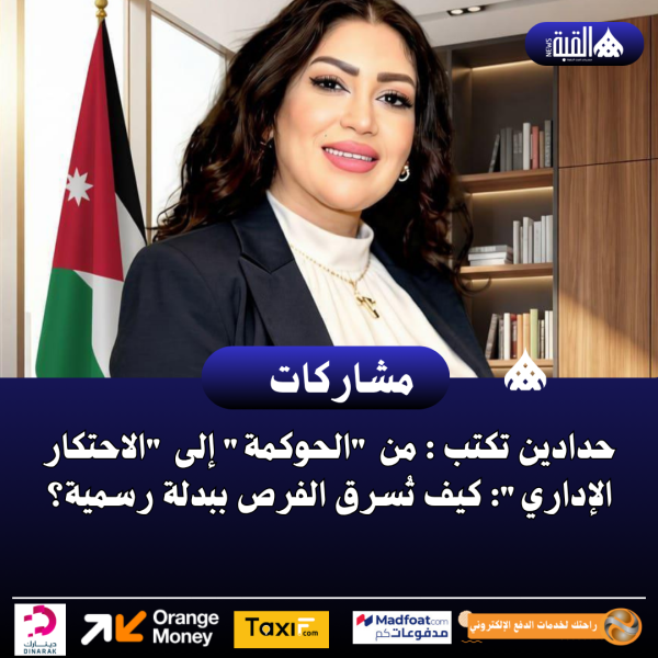 حدادين تكتب : من الحوكمة إلى الاحتكار الإداري: كيف تُسرق الفرص ببدلة رسمية؟