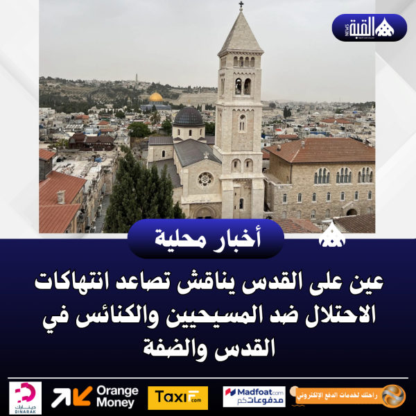 عين على القدس يناقش تصاعد انتهاكات الاحتلال ضد المسيحيين والكنائس في القدس والضفة