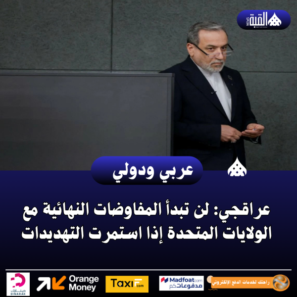 عراقجي: لن تبدأ المفاوضات النهائية مع الولايات المتحدة إذا استمرت التهديدات