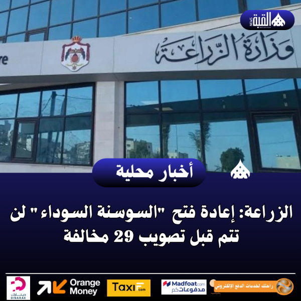 الزراعة: إعادة فتح السوسنة السوداء لن تتم قبل تصويب 29 مخالفة