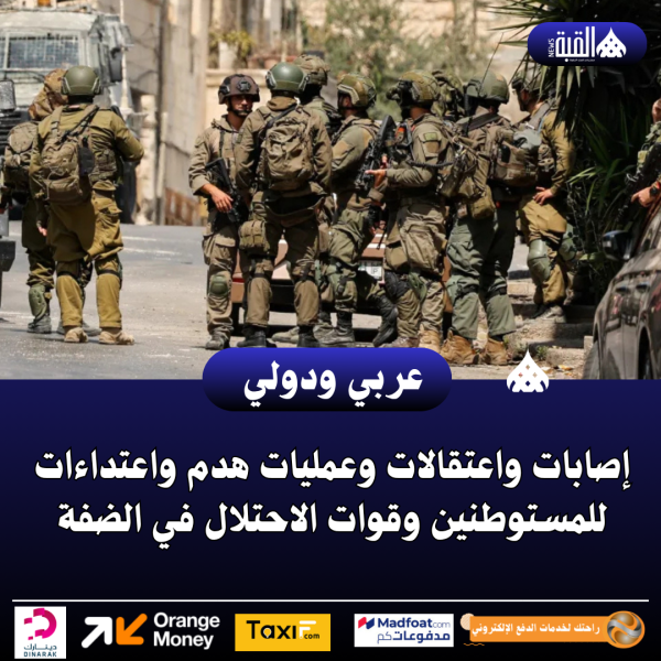 إصابات واعتقالات وعمليات هدم واعتداءات للمستوطنين وقوات الاحتلال في الضفة