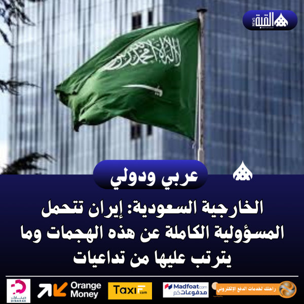 الخارجية السعودية: إيران تتحمل المسؤولية الكاملة عن هذه الهجمات وما يترتب عليها من تداعيات