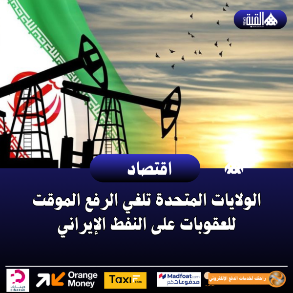 الولايات المتحدة تلغي الرفع الموقت للعقوبات على النفط الإيراني