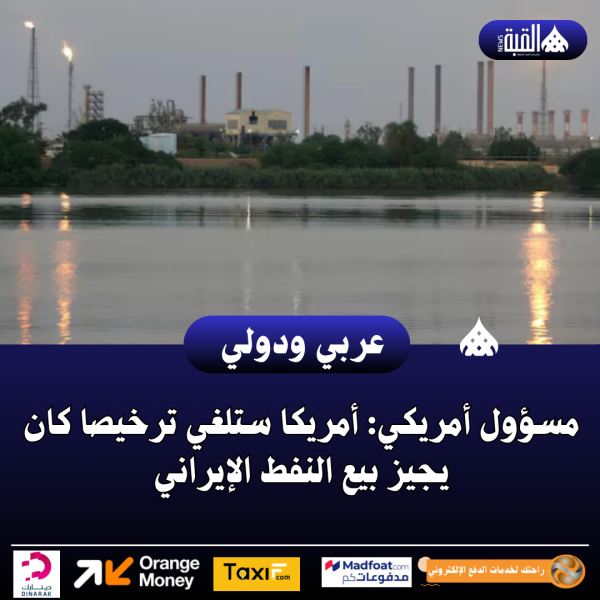 مسؤول أمريكي: أمريكا ستلغي ترخيصا كان يجيز بيع النفط الإيراني