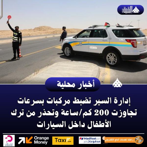 عاجل| إدارة السير تضبط مركبات بسرعات تجاوزت 200 كمساعة وتحذر من ترك الأطفال داخل السيارات