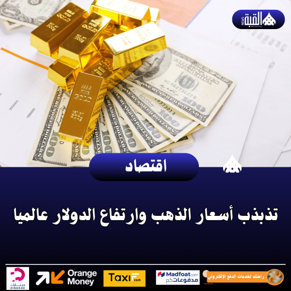 تذبذب أسعار الذهب وارتفاع الدولار عالميا