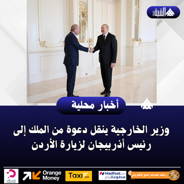 وزير الخارجية ينقل دعوة من الملك إلى رئيس أذربيجان لزيارة الأردن