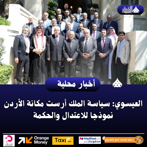 العيسوي: سياسة الملك أرست مكانة الأردن نموذجا للاعتدال والحكمة
