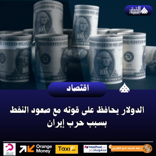 الدولار يحافظ على قوته مع صعود النفط بسبب حرب إيران