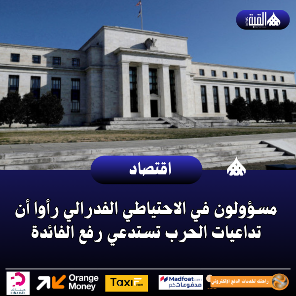 مسؤولون في الاحتياطي الفدرالي رأوا أن تداعيات الحرب تستدعي رفع الفائدة