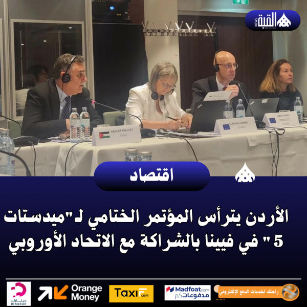 الأردن يترأس المؤتمر الختامي لـميدستات 5 في فيينا بالشراكة مع الاتحاد الأوروبي