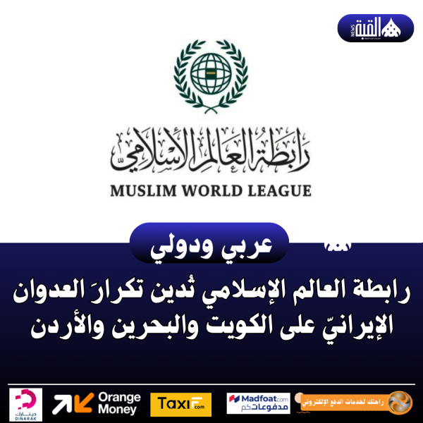 رابطة العالم الإسلامي تُدين تكرارَ العدوان الإيرانيّ على الكويت والبحرين والأردن