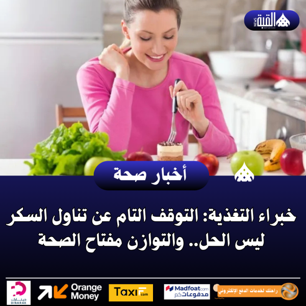 خبراء التغذية: التوقف التام عن تناول السكر ليس الحل.. والتوازن مفتاح الصحة