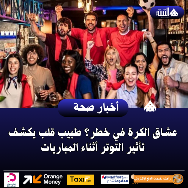 عشاق الكرة في خطر؟ طبيب قلب يكشف تأثير التوتر أثناء المباريات