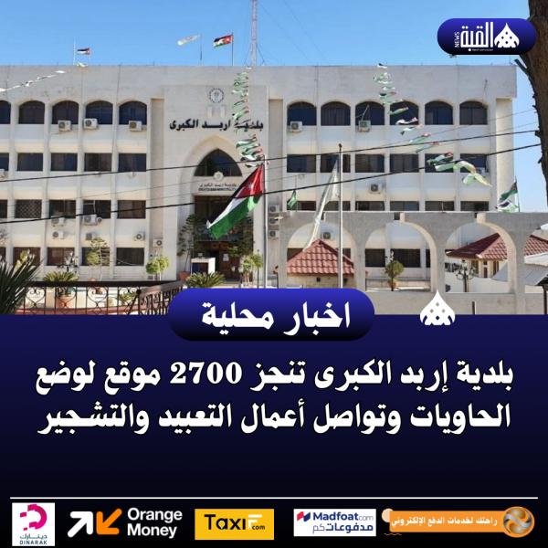 بلدية إربد الكبرى تنجز 2700 موقع لوضع الحاويات وتواصل أعمال التعبيد والتشجير