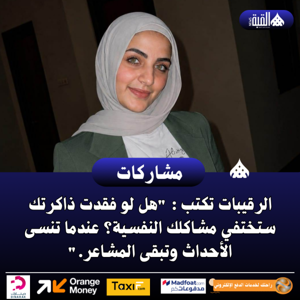 الرقيبات تكتب : هل لو فقدت ذاكرتك ستختفي مشاكلك النفسية؟ عندما تنسى الأحداث وتبقى المشاعر.
