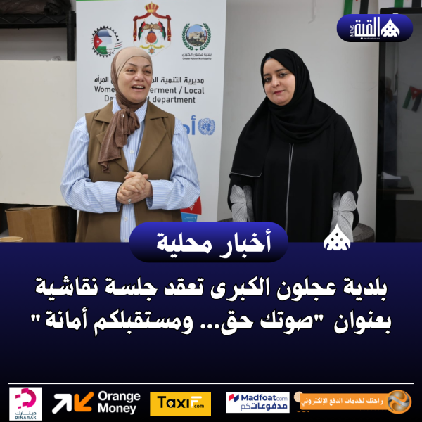 بلدية عجلون الكبرى تعقد جلسة نقاشية بعنوان صوتك حق... ومستقبلكم أمانة