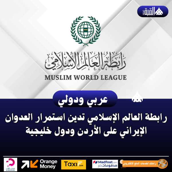 رابطة العالم الإسلامي تدين استمرار العدوان الإيراني على الأردن ودول خليجية