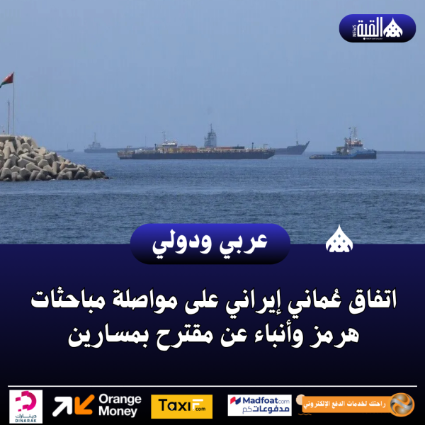 اتفاق عُماني إيراني على مواصلة مباحثات هرمز وأنباء عن مقترح بمسارين