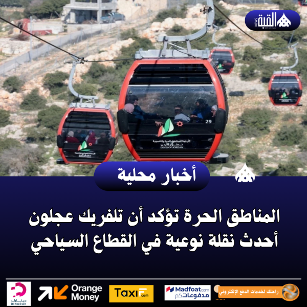 المناطق الحرة تؤكد أن تلفريك عجلون أحدث نقلة نوعية في القطاع السياحي
