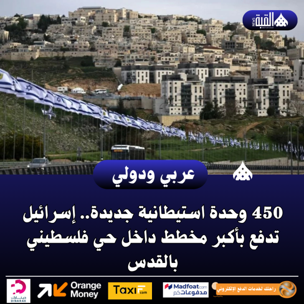 450 وحدة استيطانية جديدة.. إسرائيل تدفع بأكبر مخطط داخل حي فلسطيني بالقدس
