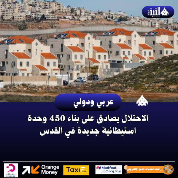 الاحتلال يصادق على بناء 450 وحدة استيطانية جديدة في القدس