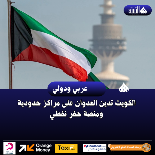 الكويت تدين العدوان على مراكز حدودية ومنصة حفر نفطي
