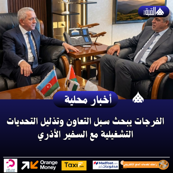 الفرجات يبحث سبل التعاون وتذليل التحديات التشغيلية مع السفير الأذري