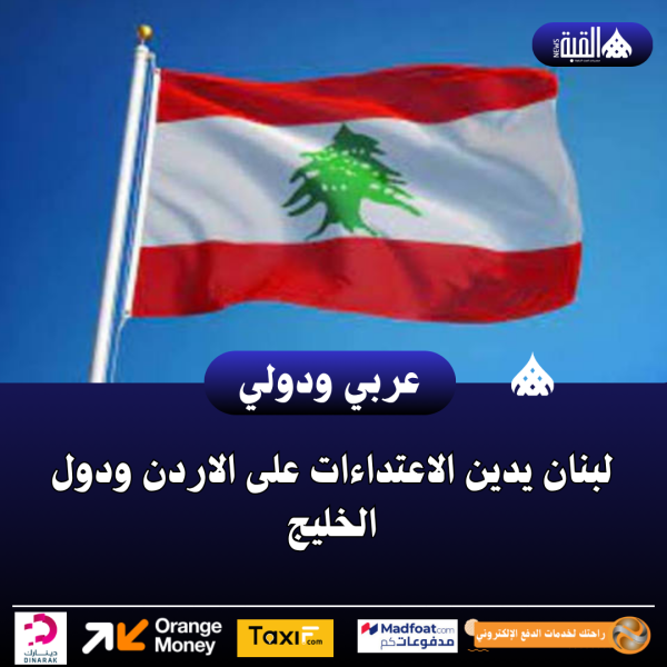لبنان يدين الاعتداءات على الاردن ودول الخليج