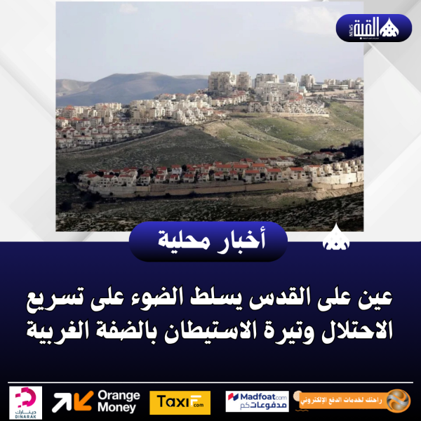 عين على القدس يسلط الضوء على تسريع الاحتلال وتيرة الاستيطان بالضفة الغربية