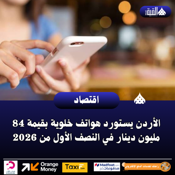 الأردن يستورد هواتف خلوية بقيمة 84 مليون دينار في النصف الأول من 2026
