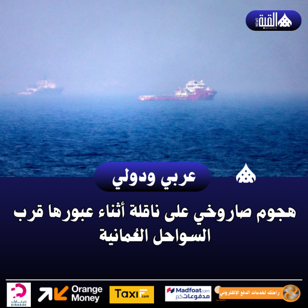 عاجل| هجوم صاروخي على ناقلة أثناء عبورها قرب السواحل العُمانية