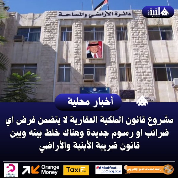 مشروع قانون الملكية العقارية لا يتضمن فرض اي ضرائب او رسوم جديدة وهناك خلط بينه وبين قانون ضريبة الأبنية والأراضي