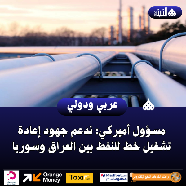 مسؤول أميركي: ندعم جهود إعادة تشغيل خط للنفط بين العراق وسوريا