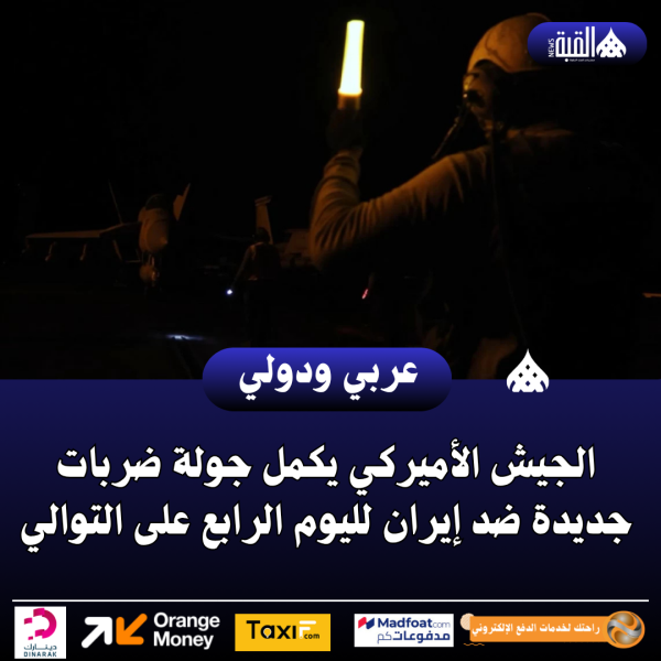 الجيش الأميركي يكمل جولة ضربات جديدة ضد إيران لليوم الرابع على التوالي