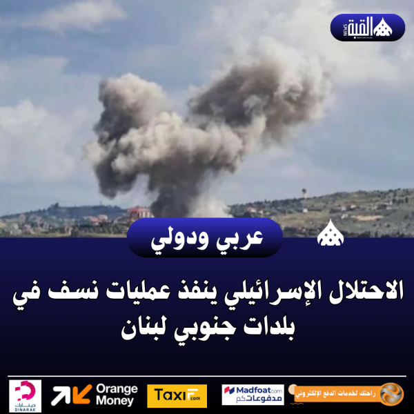 الاحتلال الإسرائيلي ينفذ عمليات نسف في بلدات جنوبي لبنان