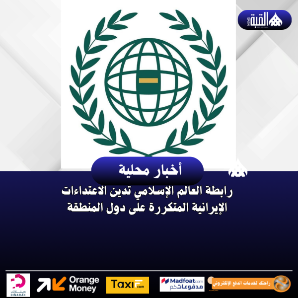 رابطة العالم الإسلامي تدين الاعتداءات الإيرانية المتكررة على دول المنطقة