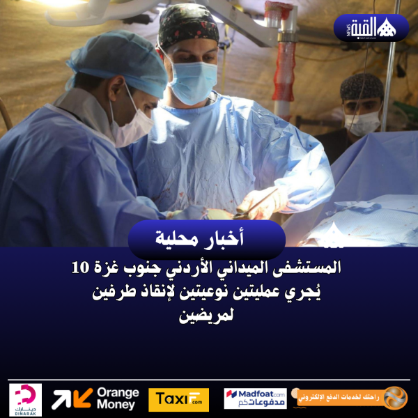 المستشفى الميداني الأردني جنوب غزة 10 يُجري عمليتين نوعيتين لإنقاذ طرفين لمريضين