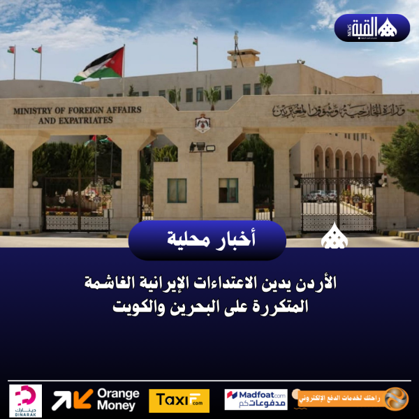 الأردن يدين الاعتداءات الإيرانية الغاشمة المتكررة على البحرين والكويت