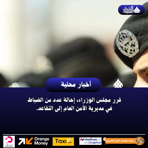 قرر مجلس الوزراء، إحالة عدد من الضباط في مديرية الأمن العام إلى التقاعد.